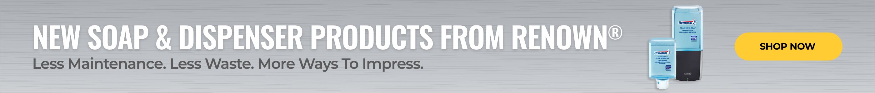 New Soap & Dispenser Products From Renown. Less Maintenance. Less Waste. More Ways To Impress. Shop Now.